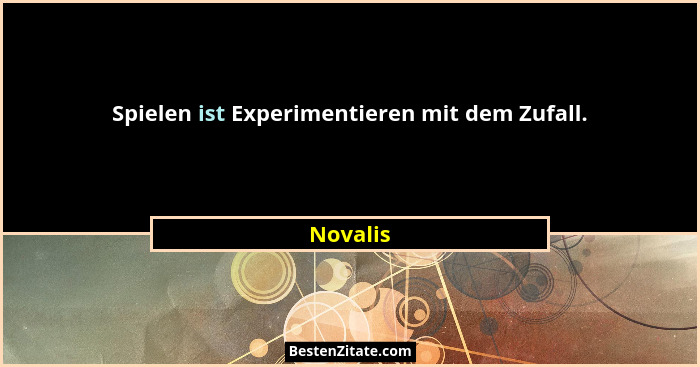 Spielen ist Experimentieren mit dem Zufall.... - Novalis