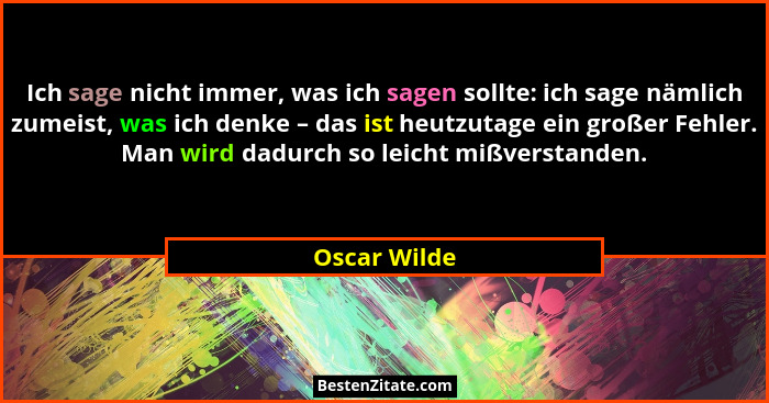 Ich sage nicht immer, was ich sagen sollte: ich sage nämlich zumeist, was ich denke – das ist heutzutage ein großer Fehler. Man wird dad... - Oscar Wilde