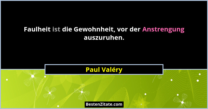 Faulheit ist die Gewohnheit, vor der Anstrengung auszuruhen.... - Paul Valéry