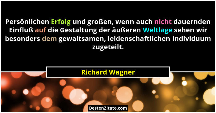 Persönlichen Erfolg und großen, wenn auch nicht dauernden Einfluß auf die Gestaltung der äußeren Weltlage sehen wir besonders dem gew... - Richard Wagner