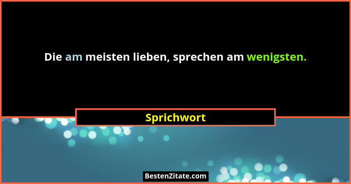 Die am meisten lieben, sprechen am wenigsten.... - Sprichwort