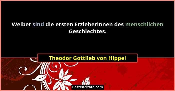 Weiber sind die ersten Erzieherinnen des menschlichen Geschlechtes.... - Theodor Gottlieb von Hippel