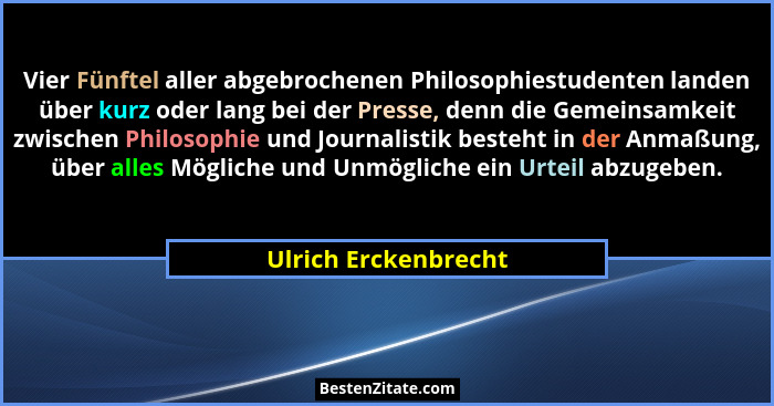 Vier Fünftel aller abgebrochenen Philosophiestudenten landen über kurz oder lang bei der Presse, denn die Gemeinsamkeit zwischen... - Ulrich Erckenbrecht