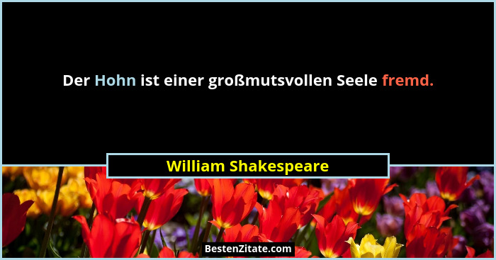 Der Hohn ist einer großmutsvollen Seele fremd.... - William Shakespeare