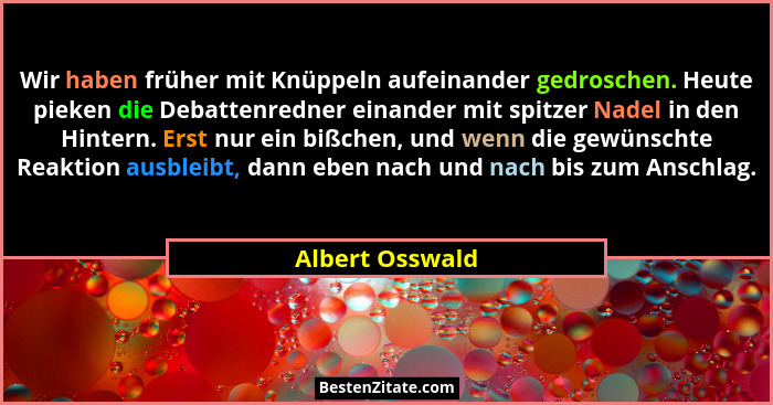 Wir haben früher mit Knüppeln aufeinander gedroschen. Heute pieken die Debattenredner einander mit spitzer Nadel in den Hintern. Erst... - Albert Osswald