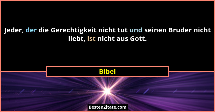 Jeder, der die Gerechtigkeit nicht tut und seinen Bruder nicht liebt, ist nicht aus Gott.... - Bibel