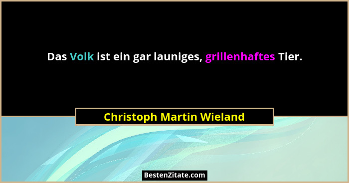Das Volk ist ein gar launiges, grillenhaftes Tier.... - Christoph Martin Wieland