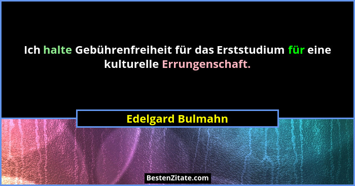 Ich halte Gebührenfreiheit für das Erststudium für eine kulturelle Errungenschaft.... - Edelgard Bulmahn