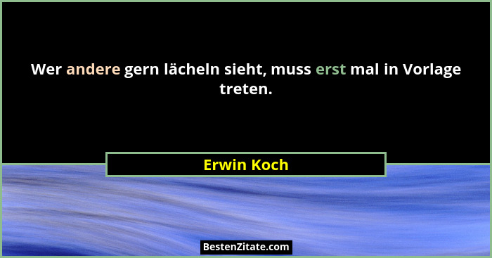 Wer andere gern lächeln sieht, muss erst mal in Vorlage treten.... - Erwin Koch