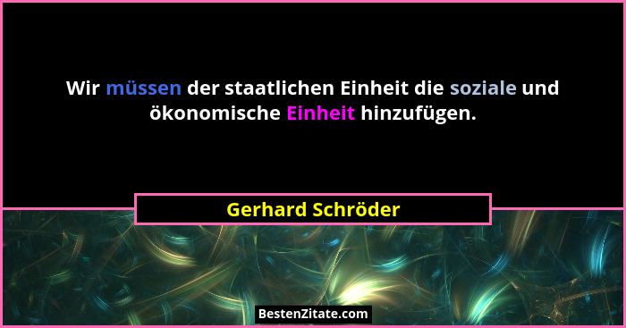 Wir müssen der staatlichen Einheit die soziale und ökonomische Einheit hinzufügen.... - Gerhard Schröder