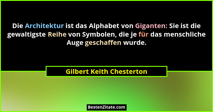 Die Architektur ist das Alphabet von Giganten: Sie ist die gewaltigste Reihe von Symbolen, die je für das menschliche Auge... - Gilbert Keith Chesterton