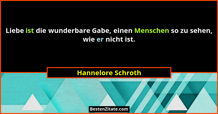 Liebe ist die wunderbare Gabe, einen Menschen so zu sehen, wie er nicht ist.... - Hannelore Schroth