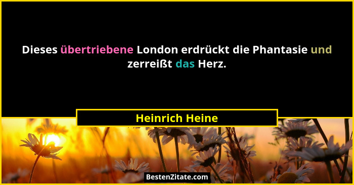 Dieses übertriebene London erdrückt die Phantasie und zerreißt das Herz.... - Heinrich Heine