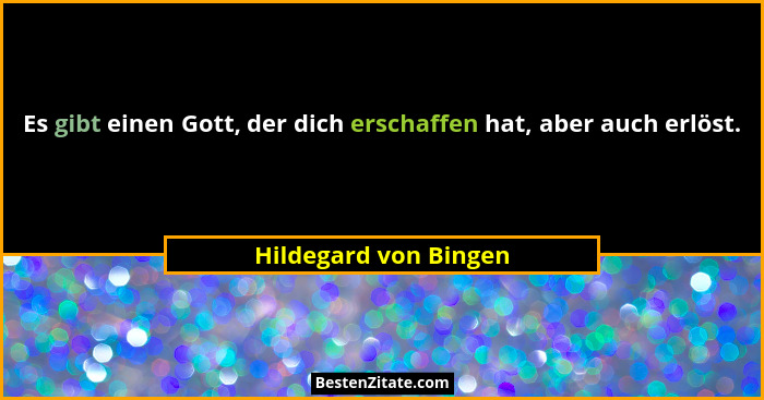 Es gibt einen Gott, der dich erschaffen hat, aber auch erlöst.... - Hildegard von Bingen