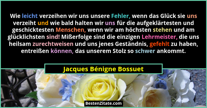 Wie leicht verzeihen wir uns unsere Fehler, wenn das Glück sie uns verzeiht und wie bald halten wir uns für die aufgeklärtes... - Jacques Bénigne Bossuet