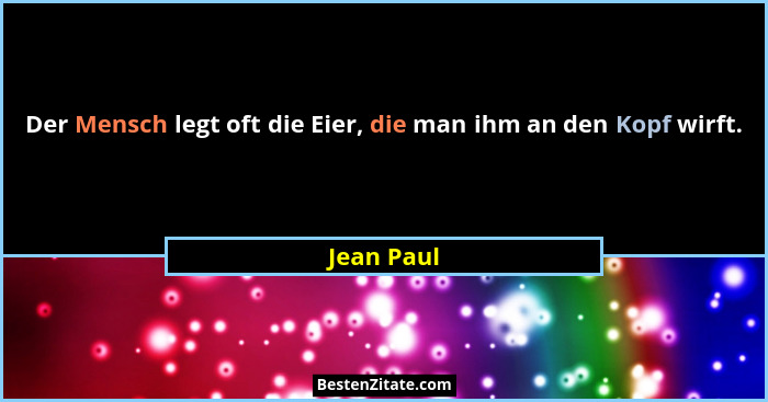 Der Mensch legt oft die Eier, die man ihm an den Kopf wirft.... - Jean Paul