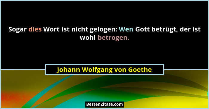 Sogar dies Wort ist nicht gelogen: Wen Gott betrügt, der ist wohl betrogen.... - Johann Wolfgang von Goethe
