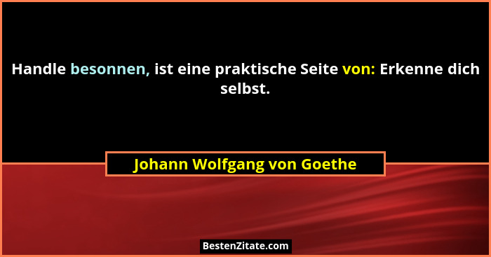 Handle besonnen, ist eine praktische Seite von: Erkenne dich selbst.... - Johann Wolfgang von Goethe