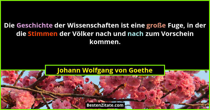 Die Geschichte der Wissenschaften ist eine große Fuge, in der die Stimmen der Völker nach und nach zum Vorschein kommen.... - Johann Wolfgang von Goethe
