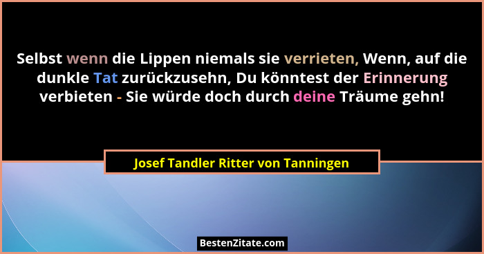 Selbst wenn die Lippen niemals sie verrieten, Wenn, auf die dunkle Tat zurückzusehn, Du könntest der Erinnerung v... - Josef Tandler Ritter von Tanningen