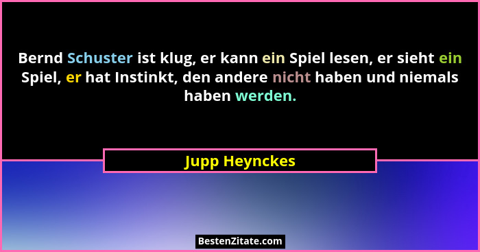 Bernd Schuster ist klug, er kann ein Spiel lesen, er sieht ein Spiel, er hat Instinkt, den andere nicht haben und niemals haben werden... - Jupp Heynckes