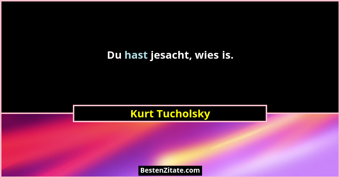 Du hast jesacht, wies is.... - Kurt Tucholsky