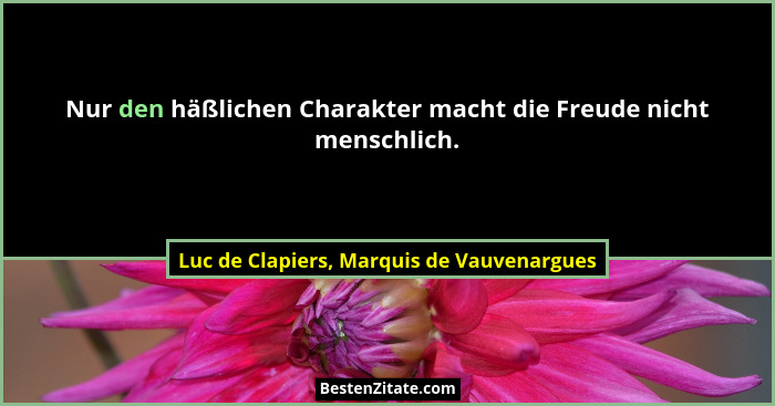 Nur den häßlichen Charakter macht die Freude nicht menschlich.... - Luc de Clapiers, Marquis de Vauvenargues