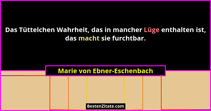 Das Tüttelchen Wahrheit, das in mancher Lüge enthalten ist, das macht sie furchtbar.... - Marie von Ebner-Eschenbach
