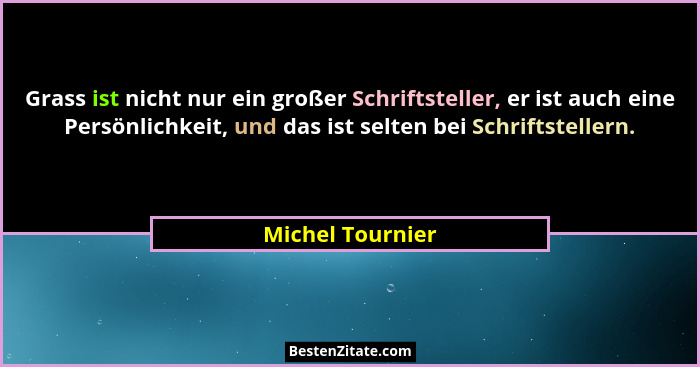 Grass ist nicht nur ein großer Schriftsteller, er ist auch eine Persönlichkeit, und das ist selten bei Schriftstellern.... - Michel Tournier