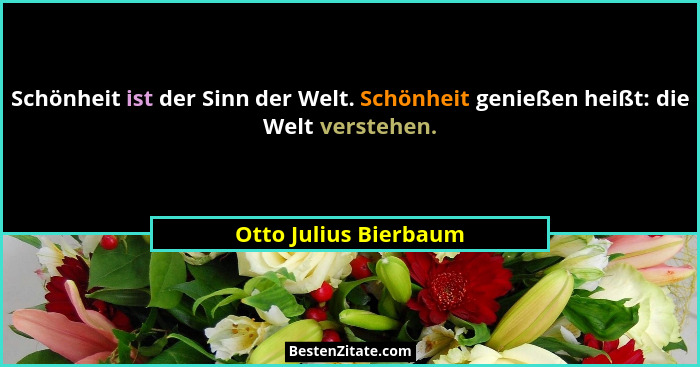 Schönheit ist der Sinn der Welt. Schönheit genießen heißt: die Welt verstehen.... - Otto Julius Bierbaum
