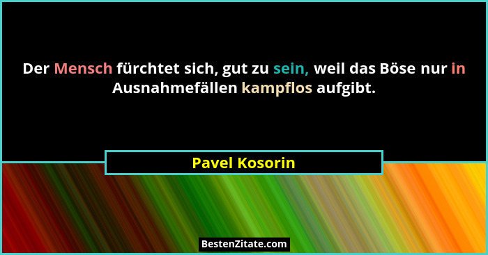 Der Mensch fürchtet sich, gut zu sein, weil das Böse nur in Ausnahmefällen kampflos aufgibt.... - Pavel Kosorin