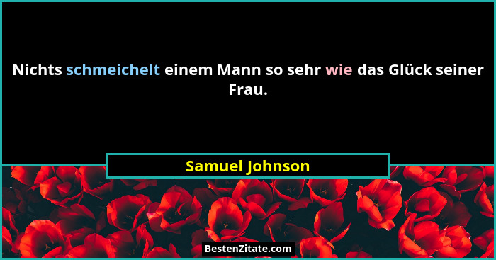 Nichts schmeichelt einem Mann so sehr wie das Glück seiner Frau.... - Samuel Johnson