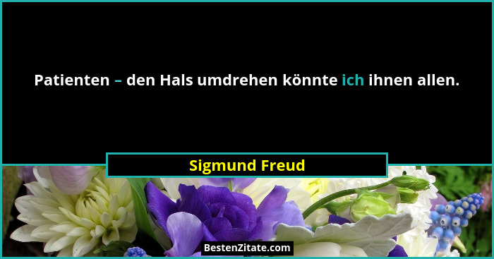 Patienten – den Hals umdrehen könnte ich ihnen allen.... - Sigmund Freud