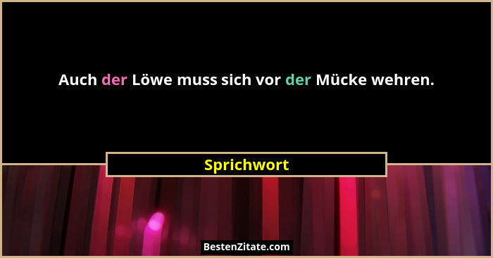 Auch der Löwe muss sich vor der Mücke wehren.... - Sprichwort
