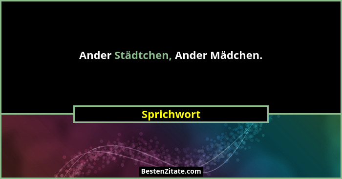Ander Städtchen, Ander Mädchen.... - Sprichwort