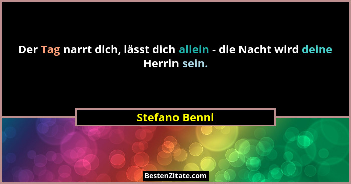 Der Tag narrt dich, lässt dich allein - die Nacht wird deine Herrin sein.... - Stefano Benni