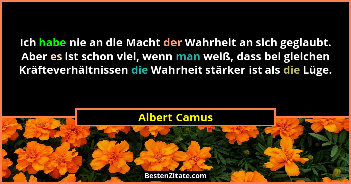 Ich habe nie an die Macht der Wahrheit an sich geglaubt. Aber es ist schon viel, wenn man weiß, dass bei gleichen Kräfteverhältnissen d... - Albert Camus