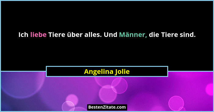 Ich liebe Tiere über alles. Und Männer, die Tiere sind.... - Angelina Jolie