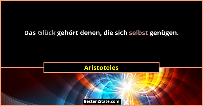 Das Glück gehört denen, die sich selbst genügen.... - Aristoteles