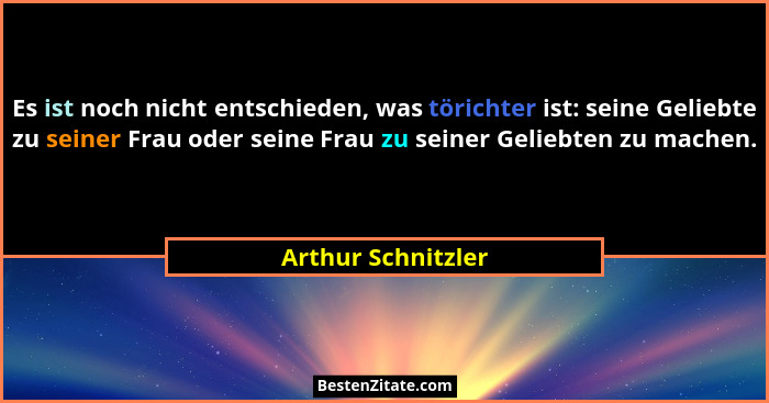 Es ist noch nicht entschieden, was törichter ist: seine Geliebte zu seiner Frau oder seine Frau zu seiner Geliebten zu machen.... - Arthur Schnitzler