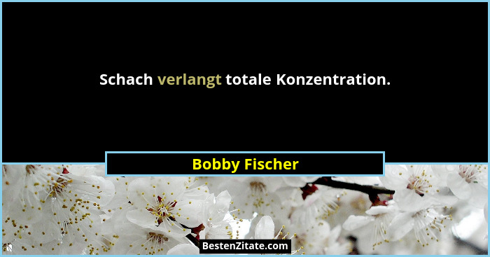 Schach verlangt totale Konzentration.... - Bobby Fischer