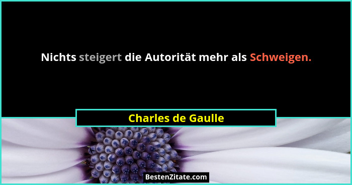 Nichts steigert die Autorität mehr als Schweigen.... - Charles de Gaulle