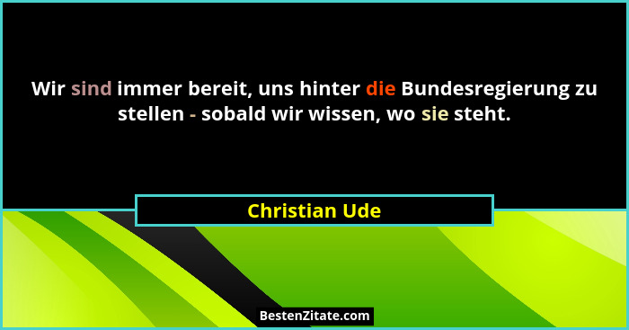 Wir sind immer bereit, uns hinter die Bundesregierung zu stellen - sobald wir wissen, wo sie steht.... - Christian Ude