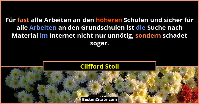 Für fast alle Arbeiten an den höheren Schulen und sicher für alle Arbeiten an den Grundschulen ist die Suche nach Material im Interne... - Clifford Stoll