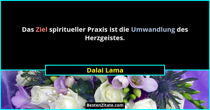 Das Ziel spiritueller Praxis ist die Umwandlung des Herzgeistes.... - Dalai Lama