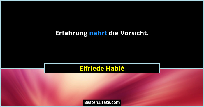 Erfahrung nährt die Vorsicht.... - Elfriede Hablé