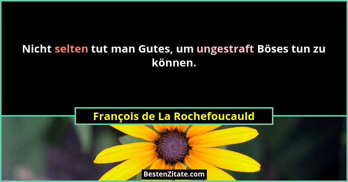 Nicht selten tut man Gutes, um ungestraft Böses tun zu können.... - François de La Rochefoucauld