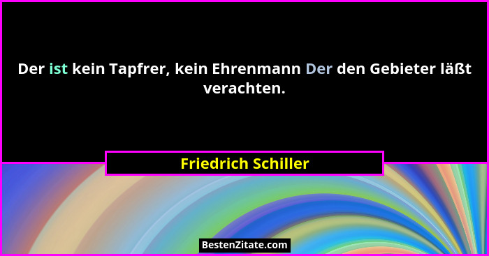 Der ist kein Tapfrer, kein Ehrenmann Der den Gebieter läßt verachten.... - Friedrich Schiller