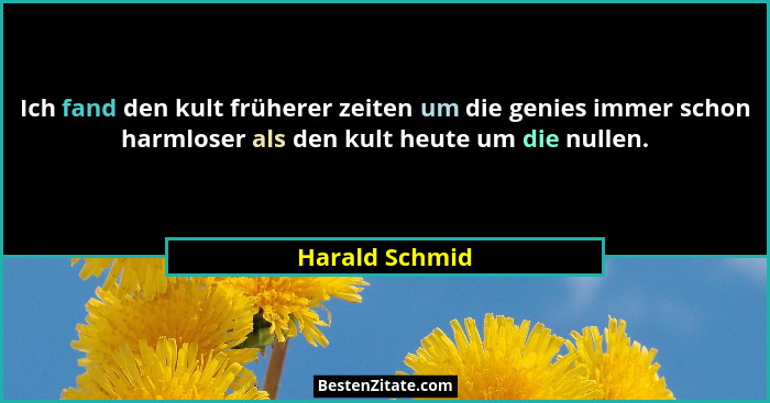 Ich fand den kult früherer zeiten um die genies immer schon harmloser als den kult heute um die nullen.... - Harald Schmid