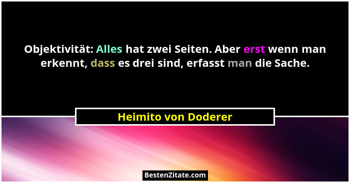 Objektivität: Alles hat zwei Seiten. Aber erst wenn man erkennt, dass es drei sind, erfasst man die Sache.... - Heimito von Doderer